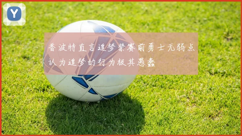 香波特直言追梦禁赛前勇士无弱点认为追梦的行为极其愚蠢