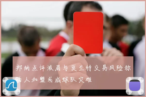 邦纳点评浓眉与莫兰特交易风险称两人加盟或成球队灾难
