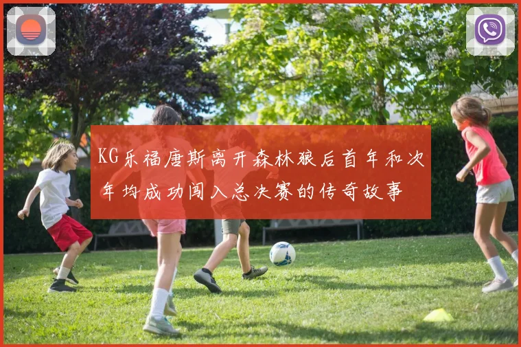 KG乐福唐斯离开森林狼后首年和次年均成功闯入总决赛的传奇故事