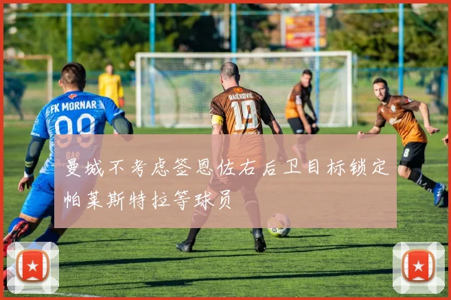 曼城不考虑签恩佐右后卫目标锁定帕莱斯特拉等球员