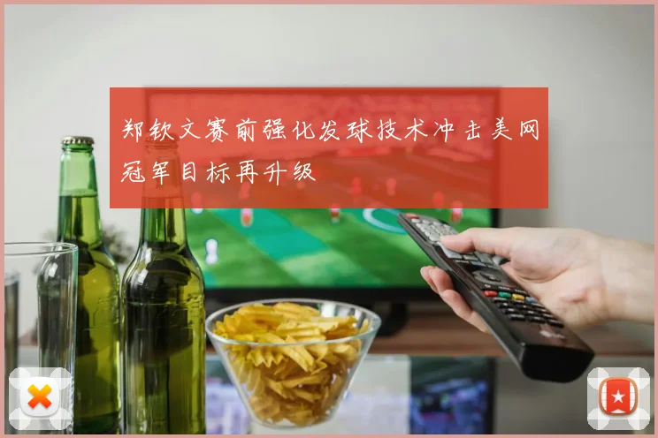 郑钦文赛前强化发球技术冲击美网冠军目标再升级