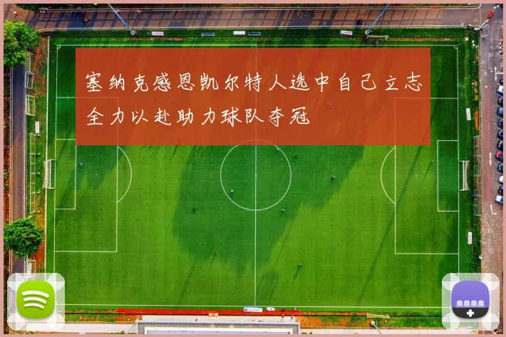 塞纳克感恩凯尔特人选中自己立志全力以赴助力球队夺冠