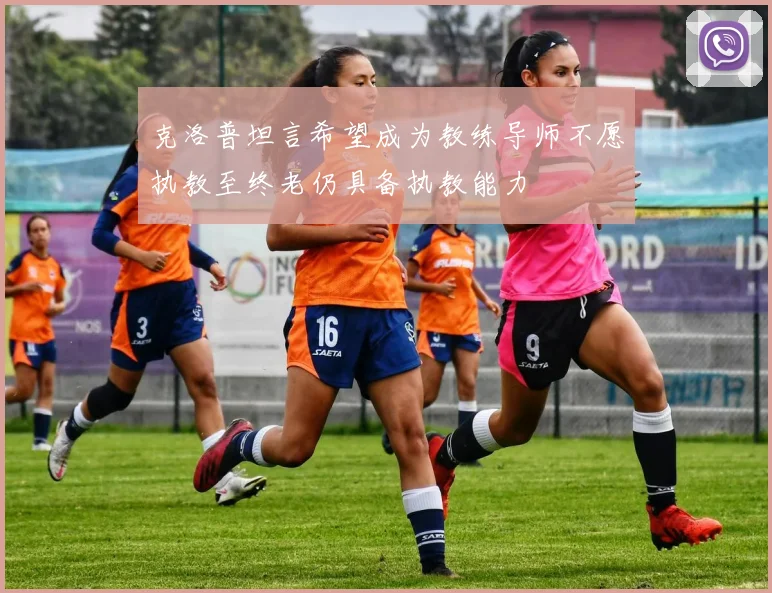 克洛普坦言希望成为教练导师不愿执教至终老仍具备执教能力