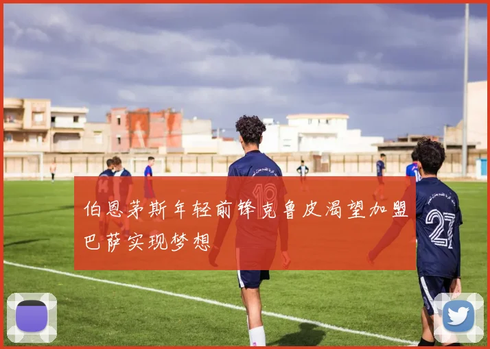 伯恩茅斯年轻前锋克鲁皮渴望加盟巴萨实现梦想