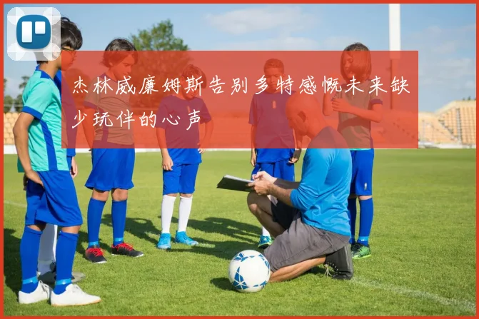 杰林威廉姆斯告别多特感慨未来缺少玩伴的心声