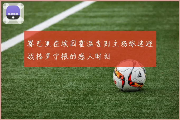 赛巴里在埃因霍温告别主场球迷迎战格罗宁根的感人时刻